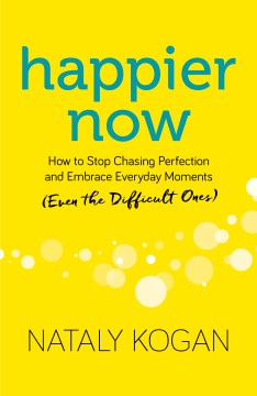 Happier now : how to stop chasing perfection and embrace everyday moments (even the difficult ones)